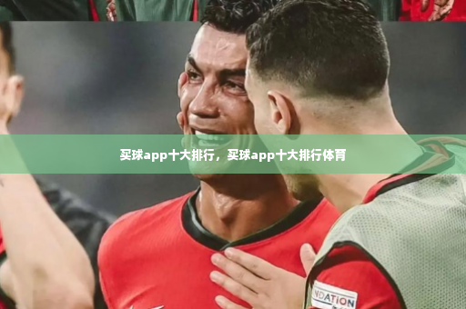 买球app十大排行，买球app十大排行体育-第2张图片-体育博彩