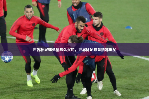 世界杯足球竟猜怎么买的，世界杯足球竞猜哪里买