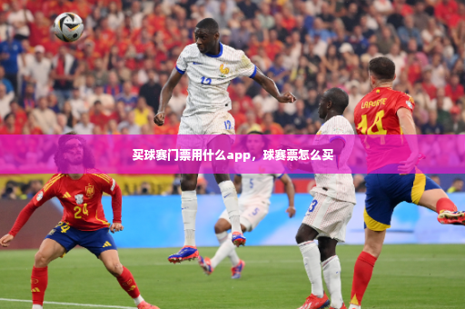 买球赛门票用什么app,球赛票怎么买-第3张图片-体育博彩 买球赛门票用什么app,球赛票怎么买-第3张图片-体育博彩