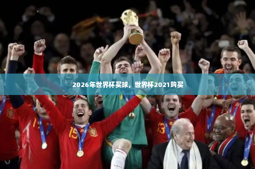 2026年世界杯买球，世界杯2021购买-第3张图片-体育博彩
