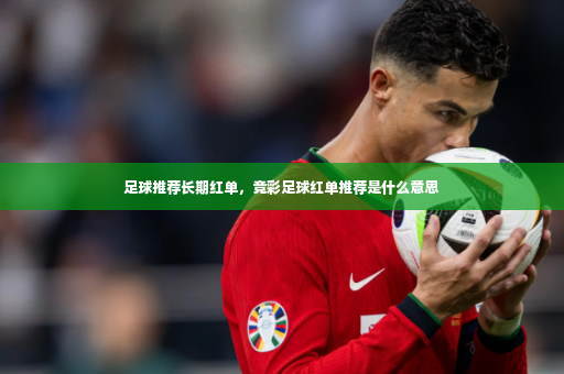 足球推荐长期红单，竞彩足球红单推荐是什么意思-第2张图片-体育博彩