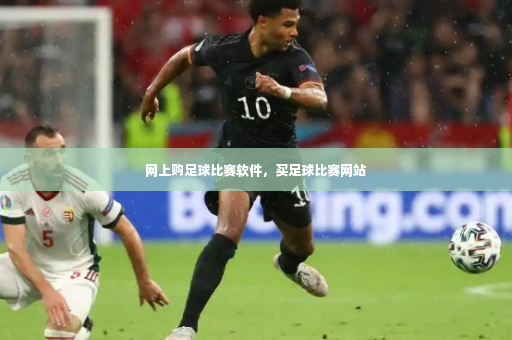 网上购足球比赛软件，买足球比赛网站-第4张图片-体育博彩