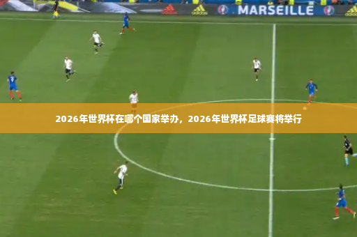 2026年世界杯在哪个国家举办，2026年世界杯足球赛将举行-第2张图片-体育博彩