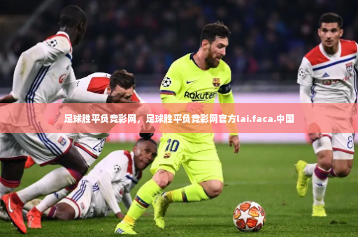 足球胜平负竞彩网，足球胜平负竞彩网官方lai.faca.中国-第3张图片-体育博彩