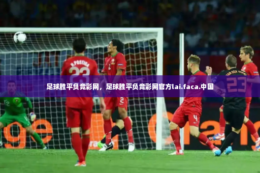 足球胜平负竞彩网，足球胜平负竞彩网官方lai.faca.中国