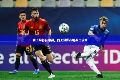线上足彩在哪买，线上足彩在哪买比较好-第3张图片-体育博彩