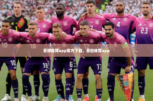 亚傅体育app官方下载，亚伯体育app