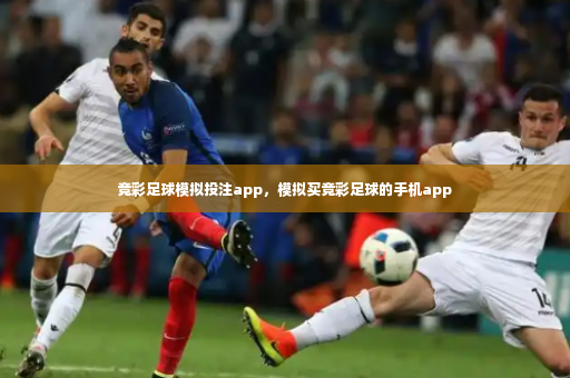 竞彩足球模拟投注app，模拟买竞彩足球的手机app