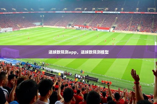 进球数预测app，进球数预测模型-第3张图片-体育博彩
