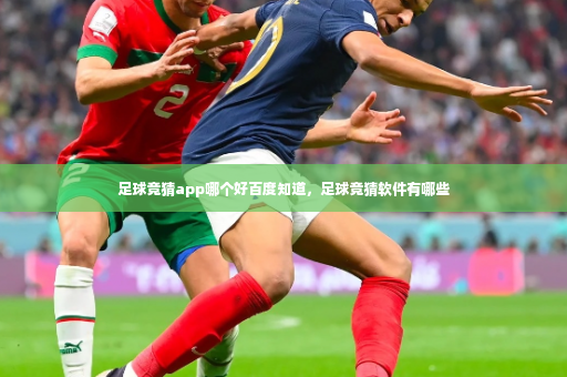 足球竞猜app哪个好百度知道，足球竞猜软件有哪些-第3张图片-体育博彩