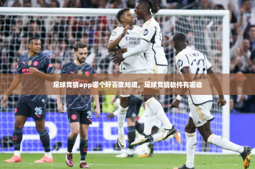 足球竞猜app哪个好百度知道，足球竞猜软件有哪些-第4张图片-体育博彩