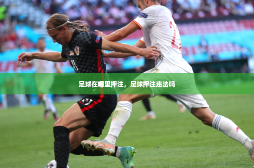 足球在哪里押注，足球押注违法吗-第2张图片-体育博彩