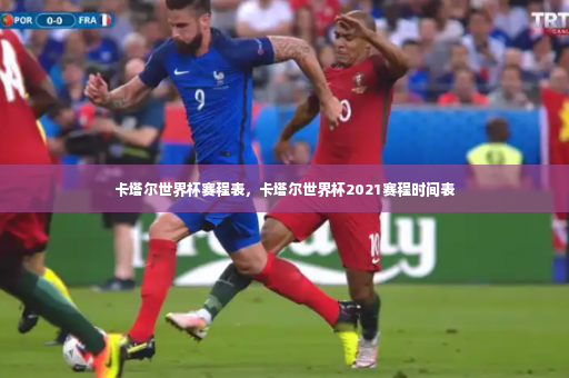 卡塔尔世界杯赛程表，卡塔尔世界杯2021赛程时间表-第4张图片-体育博彩