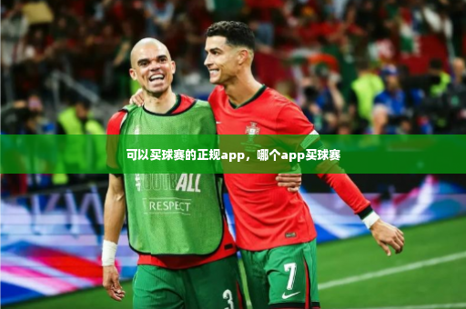 可以买球赛的正规app，哪个app买球赛-第4张图片-体育博彩