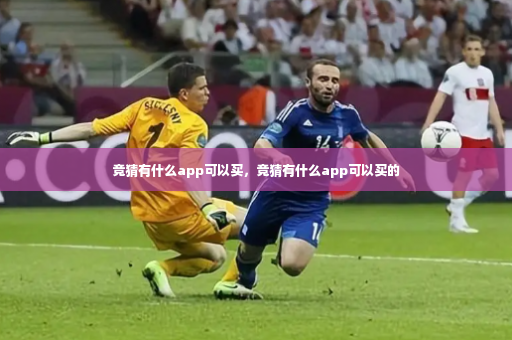 竞猜有什么app可以买，竞猜有什么app可以买的-第3张图片-体育博彩