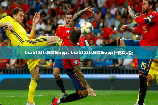 bszb123比赛直播app,bszb123比赛直播app下载苹果版-第4张图片-体育博彩 bszb123比赛直播app,bszb123比赛直播app下载苹果版-第4张图片-体育博彩