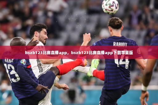 bszb123比赛直播app，bszb123比赛直播app下载苹果版