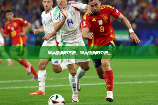 提高情商的方法,提高情商的办法_-第4张图片-体育博彩 提高情商的方法,提高情商的办法_-第4张图片-体育博彩