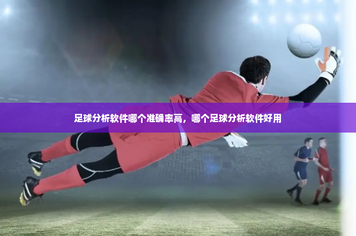 足球分析软件哪个准确率高，哪个足球分析软件好用-第1张图片-体育博彩