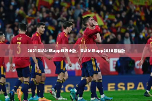 2021竞彩足球app官方正版，竞彩足球app2018最新版-第4张图片-体育博彩