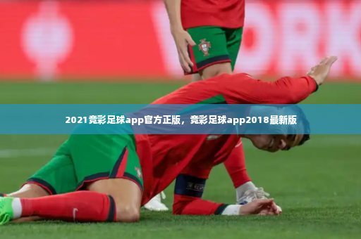 2021竞彩足球app官方正版，竞彩足球app2018最新版