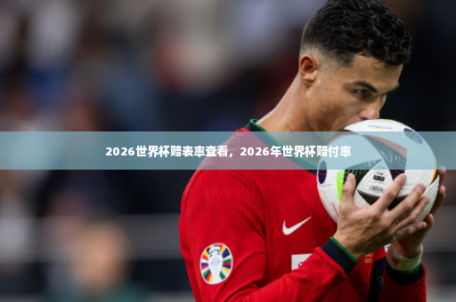2026世界杯赔表率查看，2026年世界杯赔付率-第3张图片-体育博彩