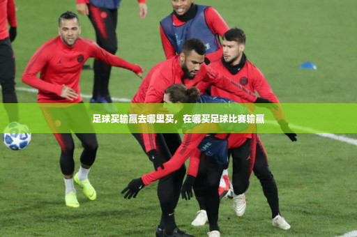 足球买输赢去哪里买，在哪买足球比赛输赢-第4张图片-体育博彩