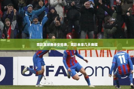 竞彩足球赛事安排表，竞彩未来几天赛程-第3张图片-体育博彩