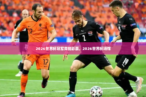 2026世界杯冠军竞猜彩票，2026世界杯场馆-第3张图片-体育博彩