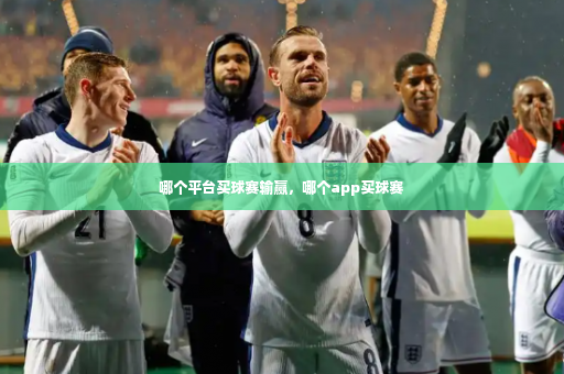 哪个平台买球赛输赢，哪个app买球赛-第1张图片-体育博彩