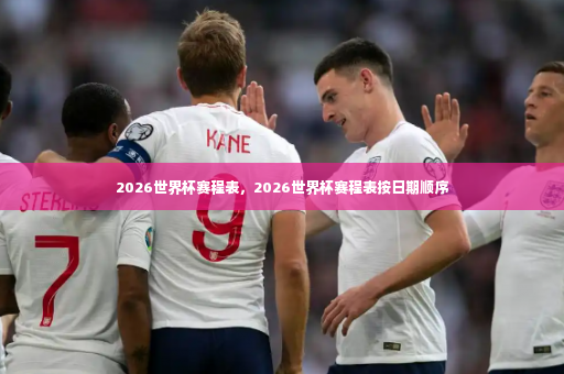 2026世界杯赛程表，2026世界杯赛程表按日期顺序-第2张图片-体育博彩