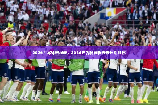2026世界杯赛程表，2026世界杯赛程表按日期顺序-第4张图片-体育博彩