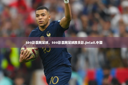 500彩票网足球，500彩票网足球胜负彩.jinlail.中国-第3张图片-体育博彩