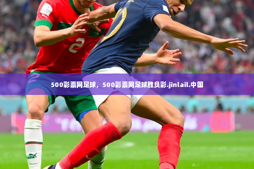 500彩票网足球，500彩票网足球胜负彩.jinlail.中国-第4张图片-体育博彩
