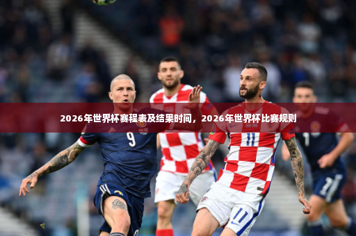 2026年世界杯赛程表及结果时间，2026年世界杯比赛规则-第4张图片-体育博彩