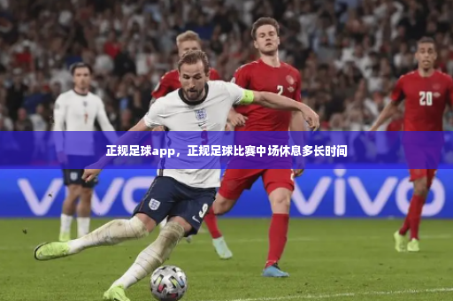 正规足球app，正规足球比赛中场休息多长时间