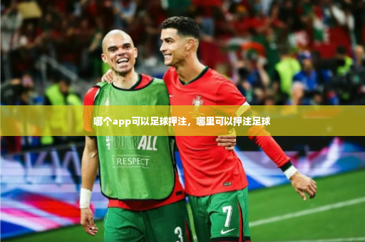 哪个app可以足球押注，哪里可以押注足球-第2张图片-体育博彩