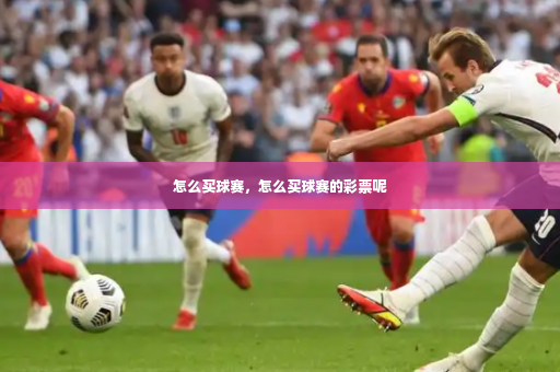 怎么买球赛,怎么买球赛的彩票呢-第3张图片-体育博彩 怎么买球赛,怎么买球赛的彩票呢-第3张图片-体育博彩