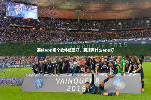 买球app哪个软件信誉好,买球用什么app好-第3张图片-体育博彩 买球app哪个软件信誉好,买球用什么app好-第3张图片-体育博彩