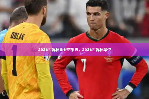 2026世界杯比分结果表，2026世界杯席位