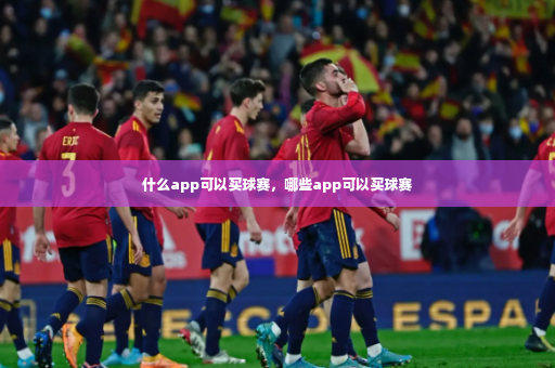 什么app可以买球赛，哪些app可以买球赛-第3张图片-体育博彩