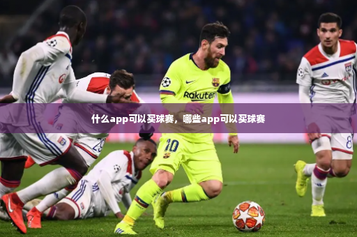 什么app可以买球赛，哪些app可以买球赛-第4张图片-体育博彩