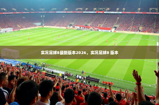 实况足球8最新版本2026，实况足球8 版本-第3张图片-体育博彩