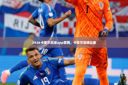 2026卡塔尔买球app官网，卡塔尔足球比赛-第2张图片-体育博彩