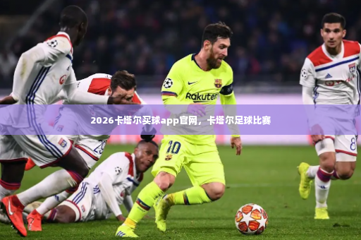 2026卡塔尔买球app官网，卡塔尔足球比赛-第3张图片-体育博彩