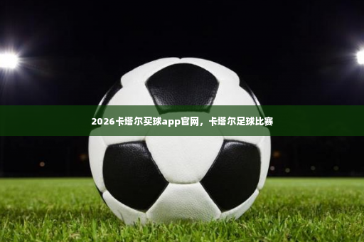 2026卡塔尔买球app官网，卡塔尔足球比赛