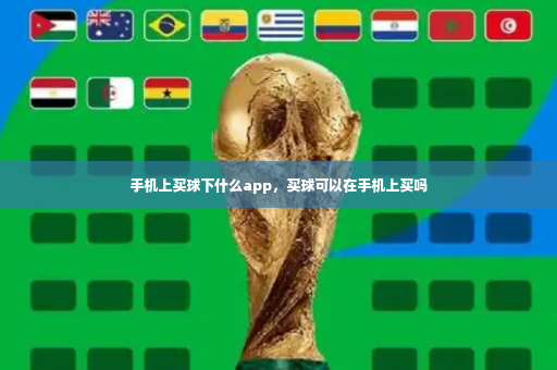 手机上买球下什么app，买球可以在手机上买吗-第4张图片-体育博彩
