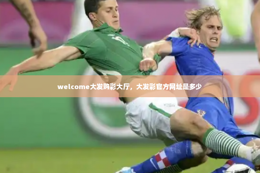 welcome大发购彩大厅，大发彩官方网址是多少-第4张图片-体育博彩