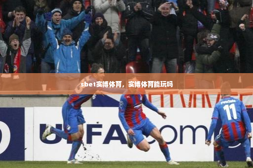 sbet实博体育，实博体育能玩吗-第4张图片-体育博彩