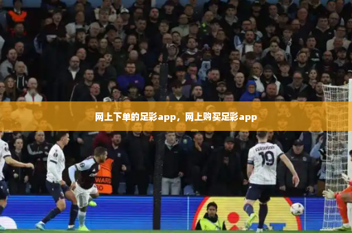 网上下单的足彩app，网上购买足彩app-第4张图片-体育博彩